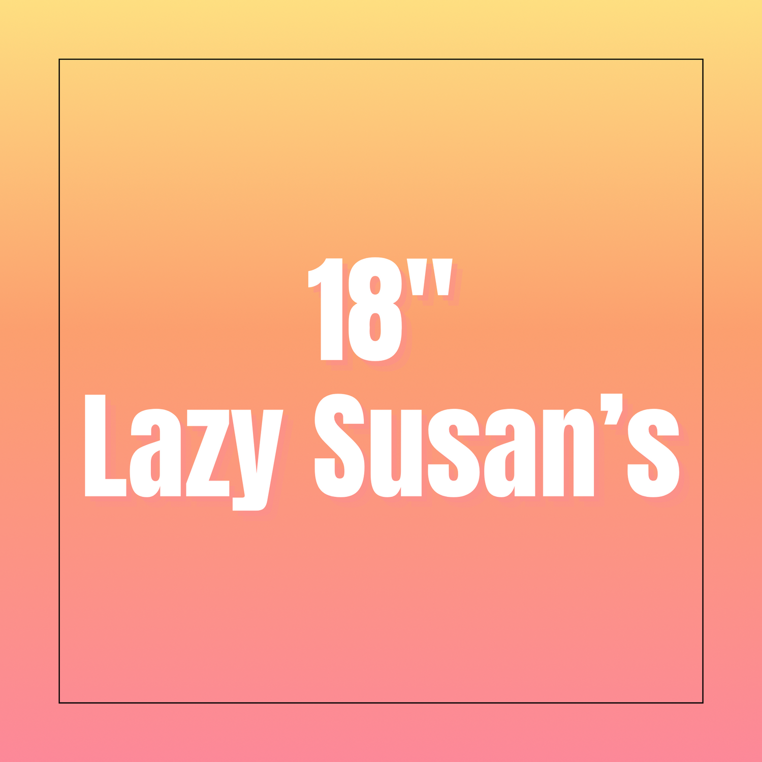 18” Lazy Susan’s