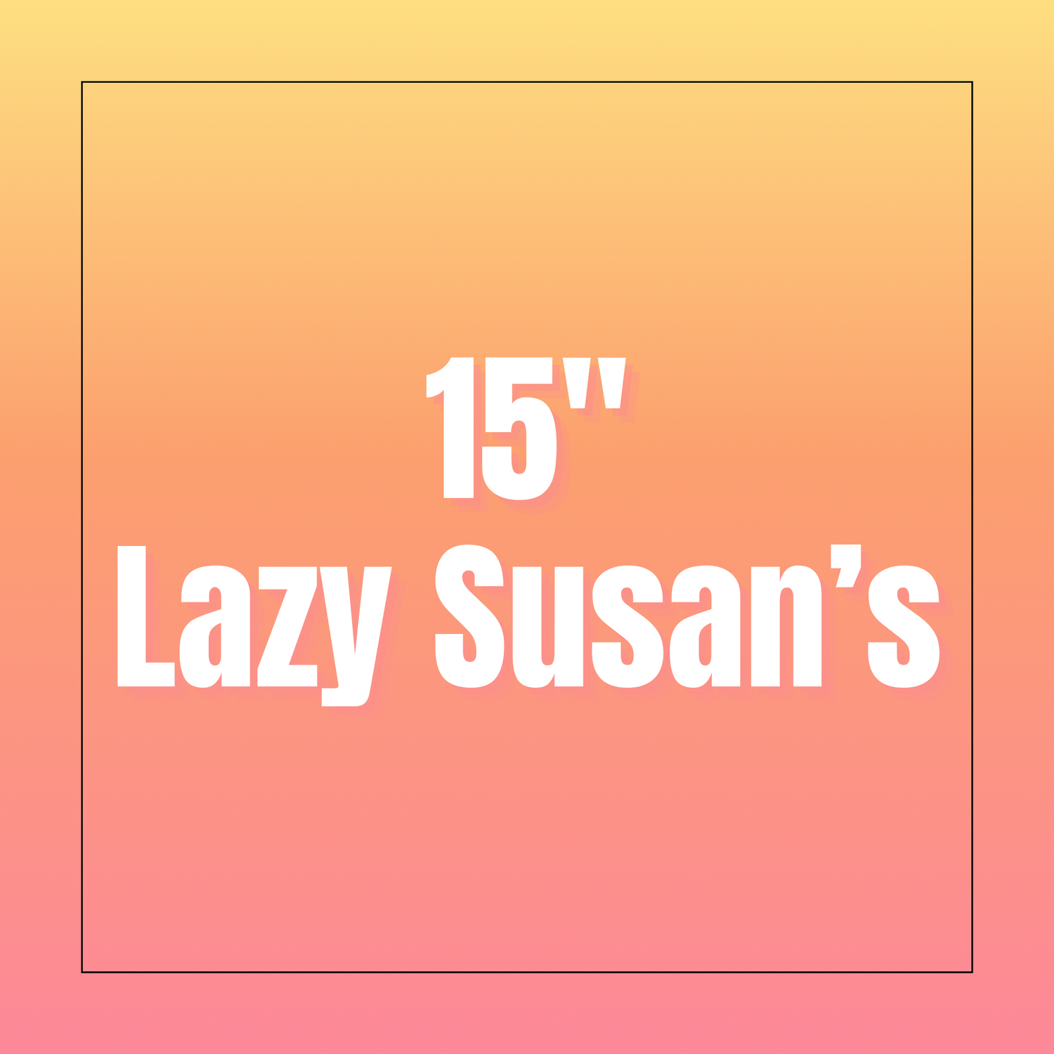 15” Lazy Susan’s