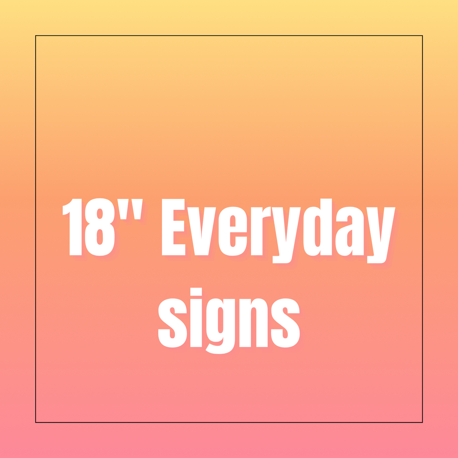 18" Everyday signs